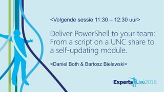 AUTOMATION
<Volgende sessie 11:30 – 12:30 uur>
Deliver PowerShell to your team:
From a script on a UNC share to
a self-updating module.
<Daniel Both & Bartosz Bielawski>
 