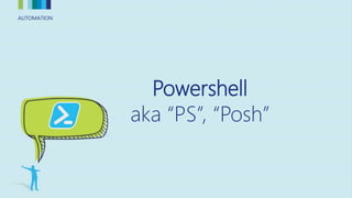 AUTOMATIONAUTOMATION
Powershell
aka “PS”, “Posh”
 