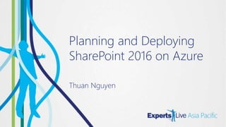 Planning and Deploying
SharePoint 2016 on Azure
Thuan Nguyen
 