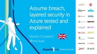 AZURE
Assume breach,
layered security in
Azure tested and
explained
Martyn Coupland
@mrcoups
 