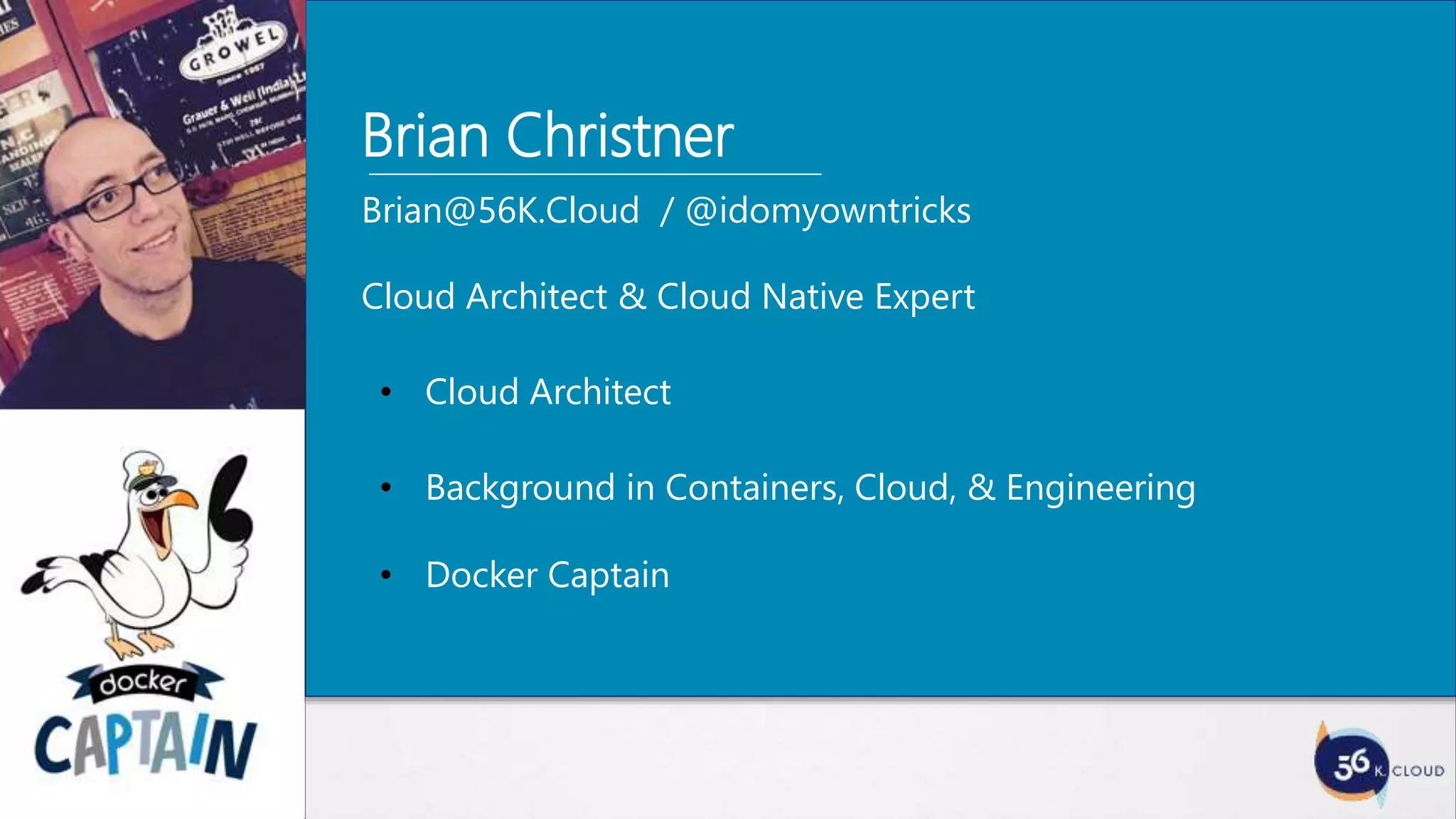 Brian Christner
Brian@56K.Cloud / @idomyowntricks
Cloud Architect & Cloud Native Expert
• Cloud Architect
• Background in Containers, Cloud, & Engineering
• Docker Captain
 