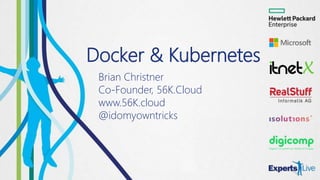 Docker & Kubernetes
Brian Christner
Co-Founder, 56K.Cloud
www.56K.cloud
@idomyowntricks
 