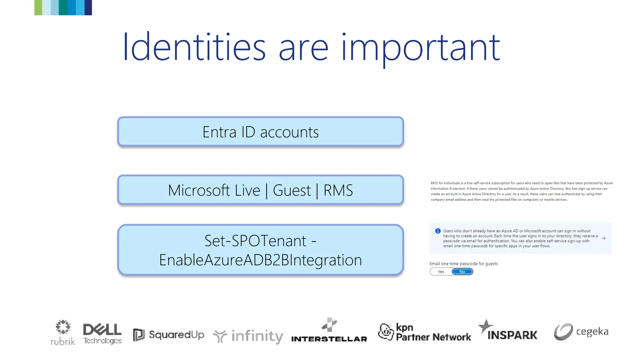 Identities are important
Microsoft Live | Guest | RMS
Entra ID accounts
Set-SPOTenant -
EnableAzureADB2BIntegration
 