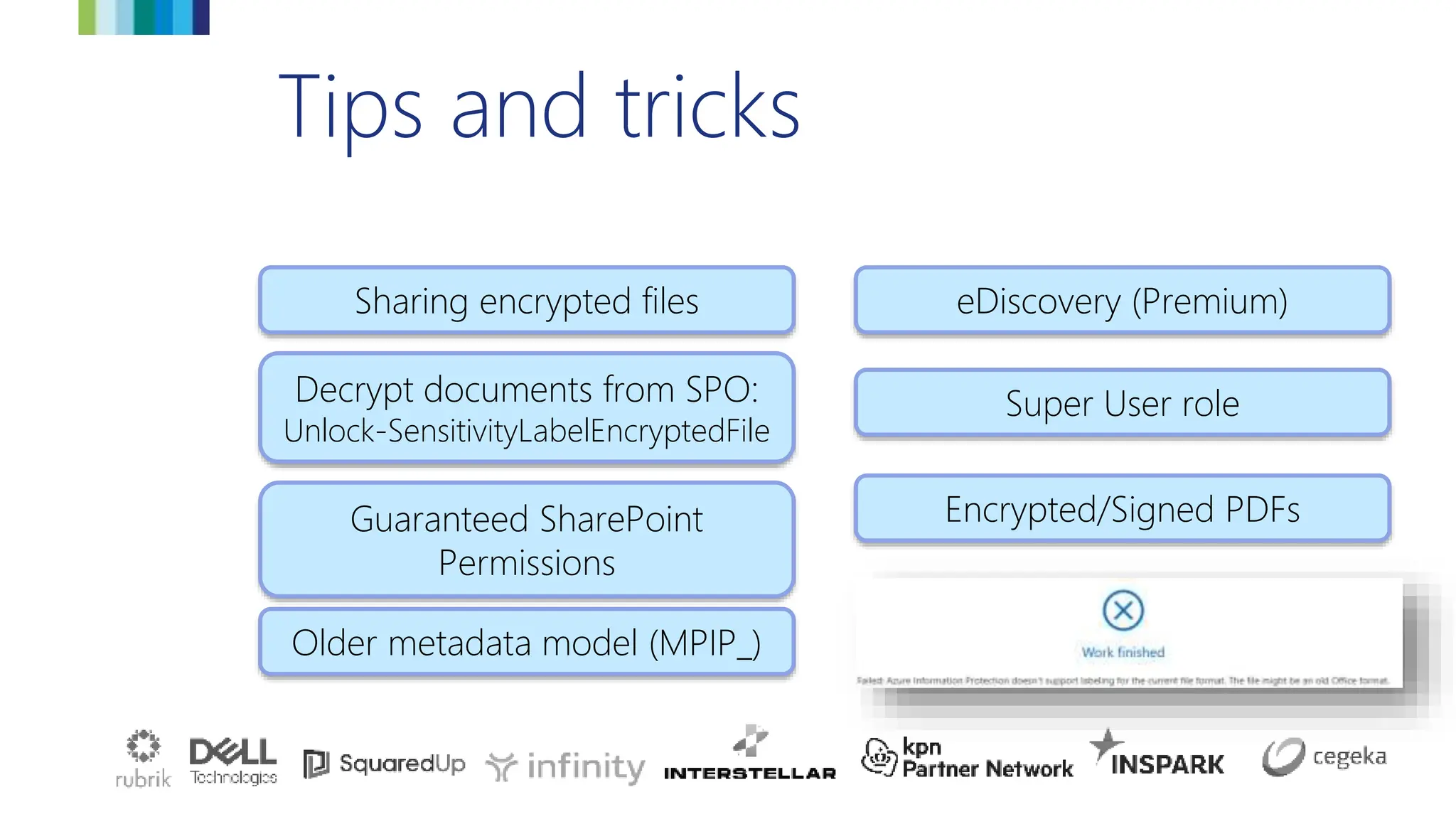 Tips and tricks
Sharing encrypted files
Older metadata model (MPIP_)
Decrypt documents from SPO:
Unlock-SensitivityLabelEncryptedFile
Super User role
eDiscovery (Premium)
Encrypted/Signed PDFs
Guaranteed SharePoint
Permissions
 