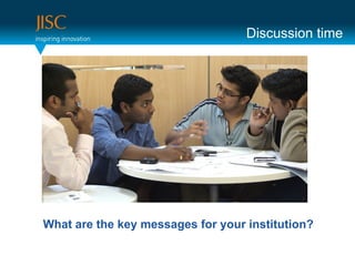 Discussion time




What are the key messages for your institution?
 