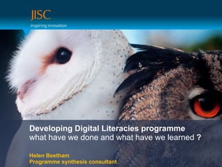 Developing Digital Literacies programme
what have we done and what have we learned ?

Helen Beetham
Programme synthesis consultant
 