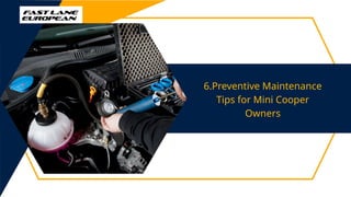 6.Preventive Maintenance
Tips for Mini Cooper
Owners
 
