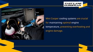 Mini Cooper cooling systems are crucial
for maintaining optimal engine
temperature, preventing overheating and
engine damage.
 