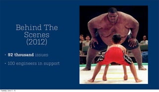 • 92 thousand issues
• 100 engineers in support
Behind The
Scenes
(2012)
Tuesday, June 11, 13
 