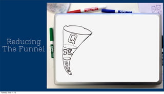 Reducing
The Funnel
Tuesday, June 11, 13
 