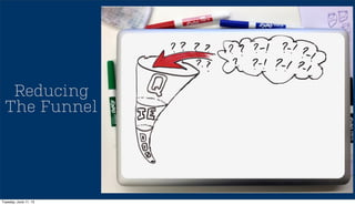 Reducing
The Funnel
Tuesday, June 11, 13
 
