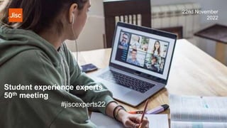 Student experience experts
50th meeting
#jiscexperts22
22nd November
2022
 