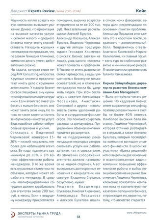 Дайджест Experts Review /зима2013/
/лето 2013-2014/
Решимость коллег создать новую компанию вызывает уважение. Думаю, что ориентация
на высокое качество услуги
и сегмент малого и среднего
бизнеса могут этому способствовать. Находить хороших
менеджеров по продажам, что,
по словам Геннадия Клименко,
компания делать умеет, действительно сложно.
Но задача, которая стоит перед ANK Consulting, непростая.
Крупные клиенты предпочитают иметь дело с крупными
агентствами. У малого бизнеса своя специфика: ему нужны
многофункциональные сотрудники. Если агентство умеет работать с малым бизнесом, оно
может занять свою нишу. Но готовы ли такие клиенты платить
за «бутиковое» качество услуг?
Ведь подобная работа требует
больше времени и усилий.
Соглашусь с Людмилой
Черняковой: конверсия 1520% — низкий показатель, тем
более для небольшого агентства. Ее надо поднимать как
минимум до 50%, и это вопрос эффективности работы
менеджеров. В то же время
есть отраслевая статистика по
объемам, которые может обработать менеджер. В среднем квалифицированный сотрудник должен зарабатывать
для агентства около 200 тыс.
руб. в месяц. Если к ведущему менеджеру прикрепляется

Кейс

помощник, выручка возраста- в список моих фаворитов: авет примерно на те же 200 тыс. торы дали рекомендации по
руб. Показательные расчеты основным пунктам проблемы.
сделал Алексей Булатов.
Александр Посашков смог сдеАлександр Посашков, Алексей лать это в коротком тексте, за
Булатов, Людмила Чернякова краткость — дополнительный
и другие авторы предупре- балл. Понравились ответы
ждают Геннадия Клименко Анастасии Качевской и Марата
о рисках: бизнес завязан на Халилюлина, их главный посыл
людях, уход одного человека — взять курс на стабильное разможет привести к проблемам. витие и минимизацию рисков.
В России не очень развита си- Я также оценила креативность
стема партнерства, а ведь при- Таланта Рамазанова.
частность к бизнесу не только
основателей, но и ключевых Кирилл Зайнулабидов, дирекменеджеров могла бы удер- тор по развитию бизнеса комжать людей. При этом согла- пании Axes Management
шусь с советом Александра — Было интересно читать реП о с а ш к о в а , А н а с т а с и и шения. Но кадровый бизнес
Симоновой и других - исполь- имеет выраженную специфику,
зовать схемы удаленной ра- поэтому релевантными я счел
боты и сотрудников-фрилан- бы не более 40% ответов.
серов. Это поможет сократить Наиболее высокий балл порасходы на аренду офиса. При ставил Людмиле Черняковой,
увеличении объемов компании которая отлично разбираетпридется расширяться.
ся в отрасли, а также Алексею
Но не поддерживаю реко- Булатову, который посмотрел
мендацию некоторых авторов на компанию взглядом опытоказывать услуги как работо- ного финансиста. В целом же
дателям, так и соискателям. участники «Банка решений»
Из этических соображений четко выделили две основные
агентство должно находить- и взаимосвязанные задачи
ся на «одной стороне». А вот компании: повышение эффеквыстраивать долгосрочные от- тивности работы и выбор поношения с кандидатами, как зиционирования на рынке. Как
советует Владимир Стукалов, отмечает Людмила Чернякова,
безусловно, нужно.
ключевые показатели компаРешения
В л а д и м и р а нии пока не соответствуют поСтукалова, Николая Кириченко, казателям успешного бизнеса,
Ал е кс а н д р а П о с а ш ко в а и происходит это, вероятно, пои Алексея Булатова вошли тому, что агентство старается

www.LMExperts.ru

31

 