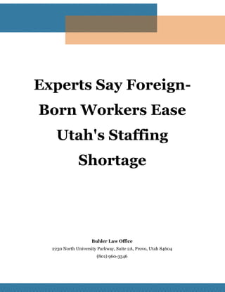 Experts Say Foreign-
Born Workers Ease
Utah's Staffing
Shortage
Buhler Law Office
2230 North University Parkway, Suite 2A, Provo, Utah 84604
(801) 960-3346
 