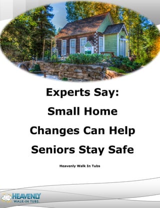 Heavenly Walk In Tubsfd
[INSERT IMAGE HERE][INSERT IMAGE HERE]
Experts Say:
Small Home
Changes Can Help
Seniors Stay Safe
Heavenly Walk In Tubs
 