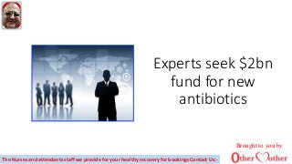 Experts seek $2bn
fund for new
antibiotics
Brought to you by
The Nurses and attendants staff we provide for your healthy recovery for bookings Contact Us:-
 