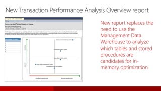 New Transaction Performance Analysis Overview report
New report replaces the
need to use the
Management Data
Warehouse to analyze
which tables and stored
procedures are
candidates for in-
memory optimization
 