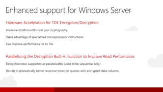Enhanced support for Windows Server
Hardware Acceleration for TDE Encryption/Decryption
Parallelizing the Decryption Built-in Function to Improve Read Performance
Results in dramatically better response times for queries with encrypted data columns
 