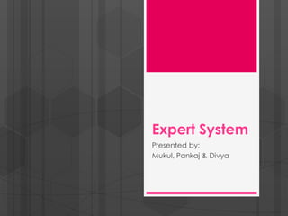 Expert System
Presented by:
Mukul, Pankaj & Divya
 