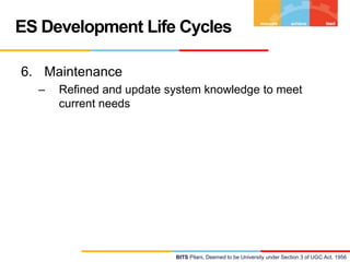 ES Development Life Cycles
6. Maintenance
–

Refined and update system knowledge to meet
current needs

BITS Pilani, Deemed to be University under Section 3 of UGC Act, 1956

 