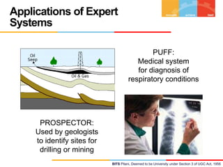 Applications of Expert
Systems
PUFF:
Medical system
for diagnosis of
respiratory conditions

PROSPECTOR:
Used by geologists
to identify sites for
drilling or mining
BITS Pilani, Deemed to be University under Section 3 of UGC Act, 1956

 
