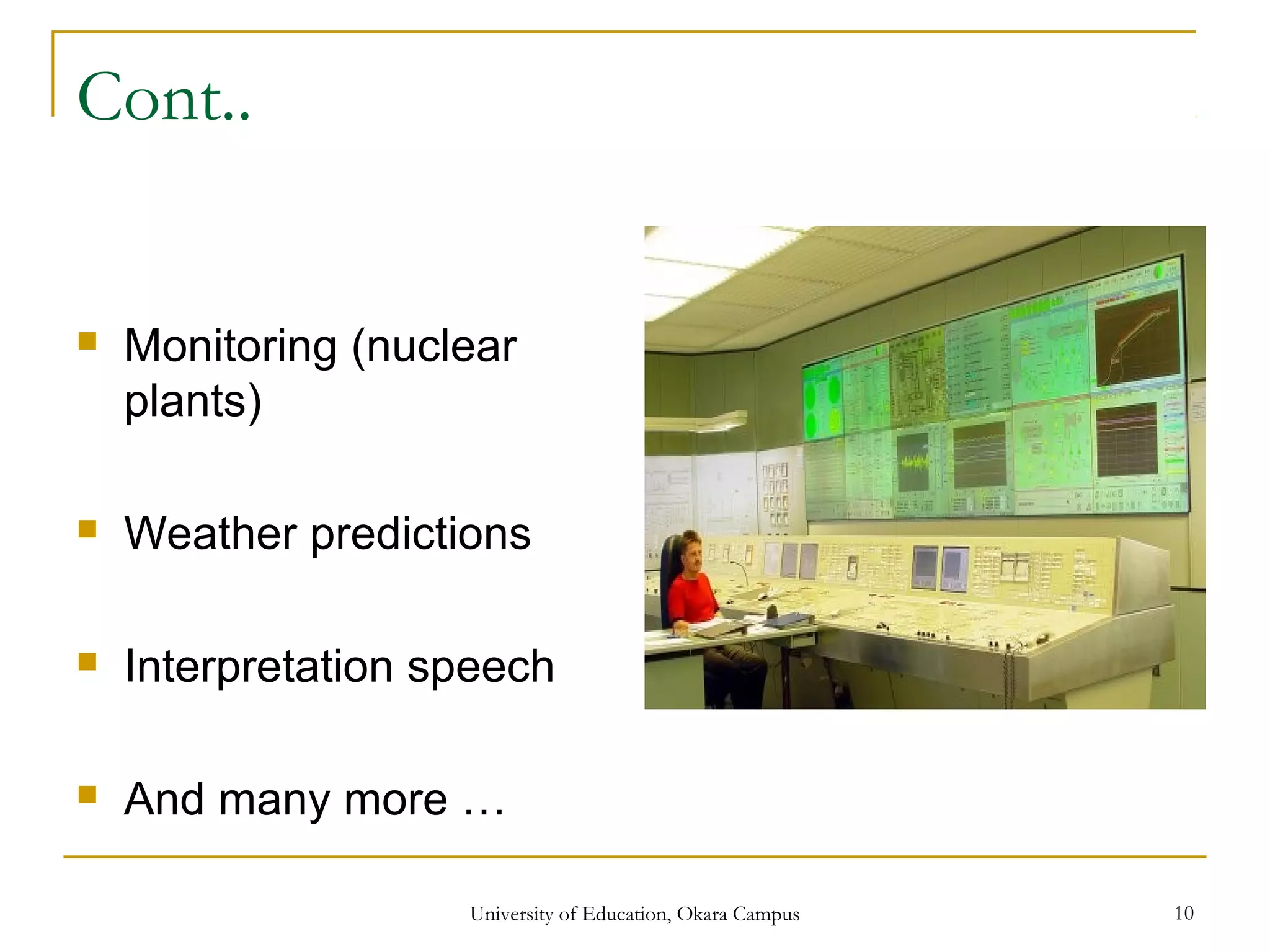 Cont..
 Monitoring (nuclear
plants)
 Weather predictions
 Interpretation speech
 And many more …
University of Education, Okara Campus 10
 