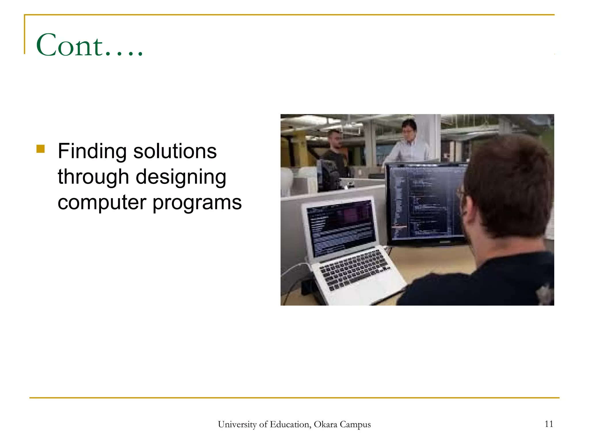Cont….
 Finding solutions
through designing
computer programs
University of Education, Okara Campus 11
 