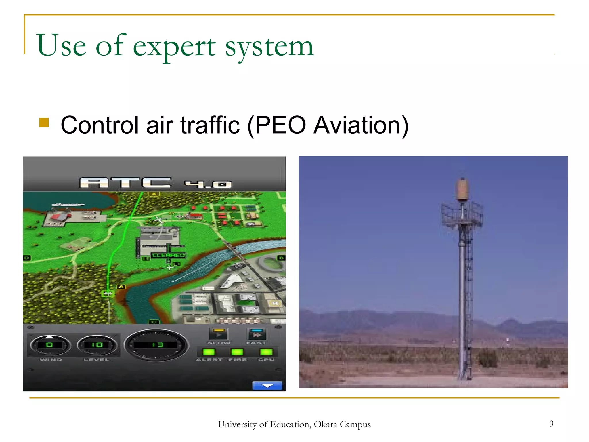 Use of expert system
 Control air traffic (PEO Aviation)
University of Education, Okara Campus 9
 