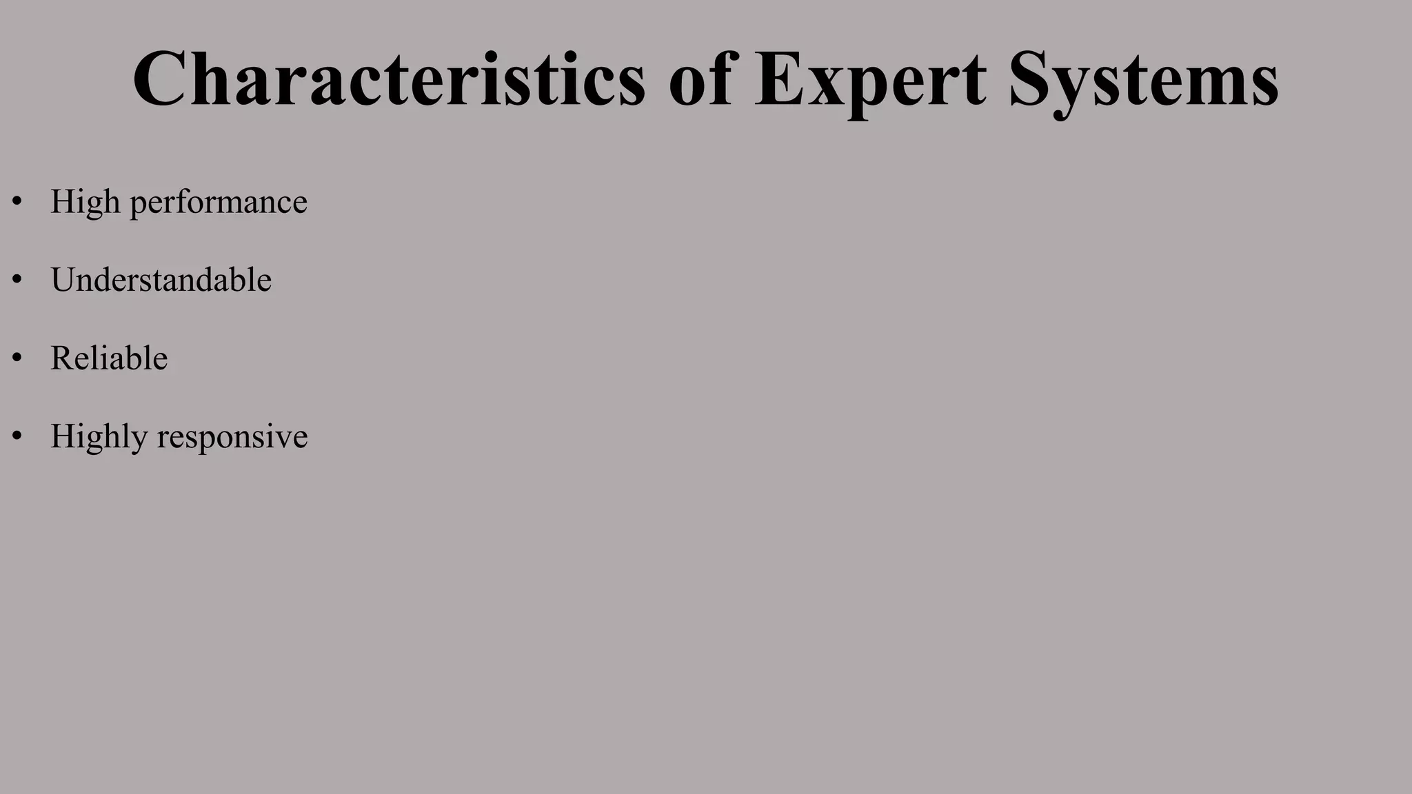 Characteristics of Expert Systems
• High performance
• Understandable
• Reliable
• Highly responsive
 