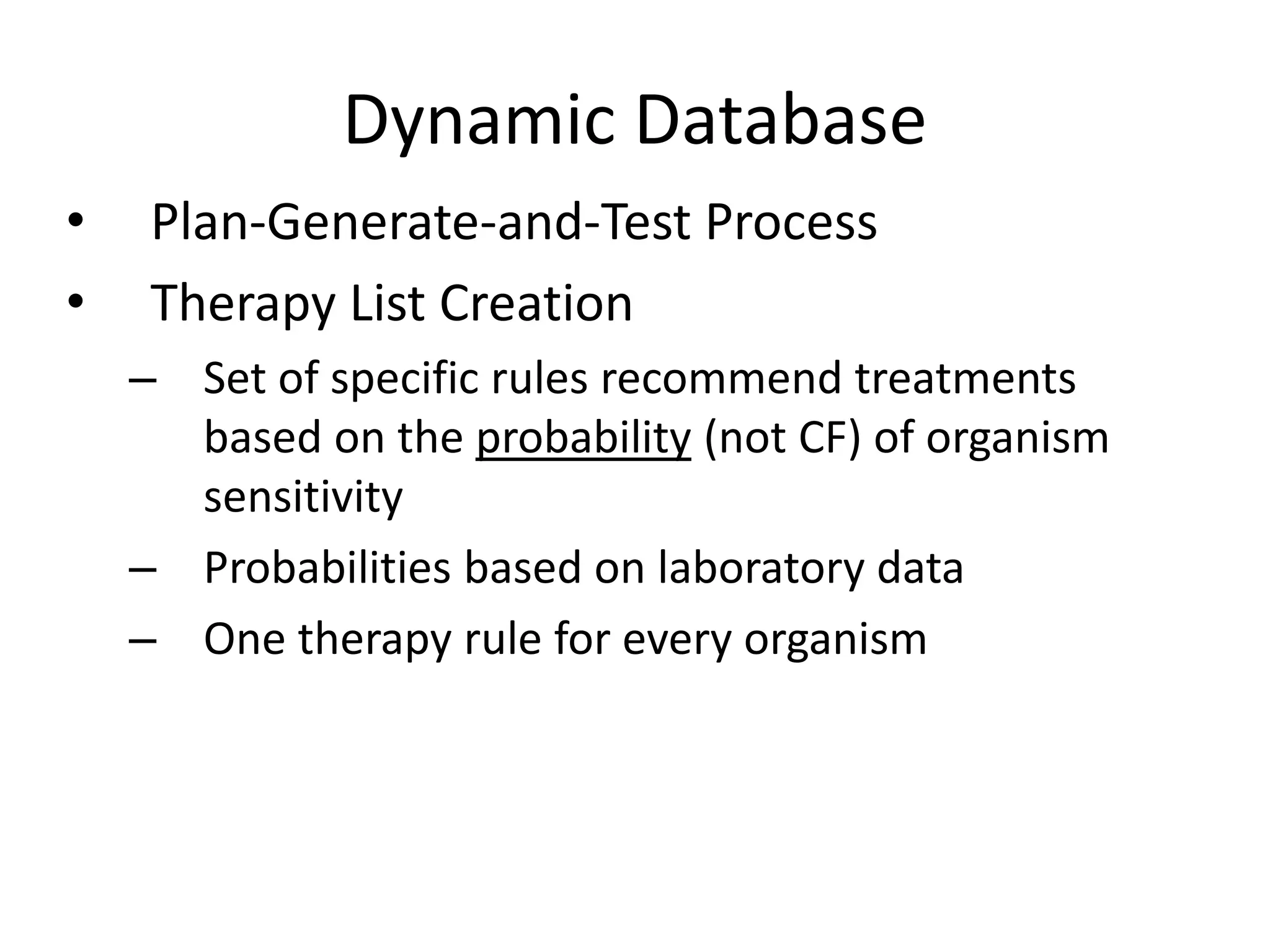 Dynamic Database
• Plan-Generate-and-Test Process
• Therapy List Creation
– Set of specific rules recommend treatments
based on the probability (not CF) of organism
sensitivity
– Probabilities based on laboratory data
– One therapy rule for every organism
 