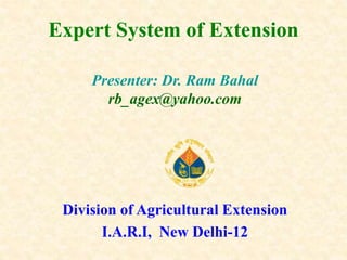 Presenter: Dr. Ram Bahal
rb_agex@yahoo.com
Division of Agricultural Extension
I.A.R.I, New Delhi-12
Expert System of Extension
 