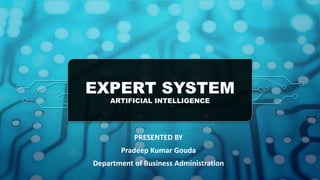 EXPERT SYSTEM
ARTIFICIAL INTELLIGENCE
PRESENTED BY
Pradeep Kumar Gouda
Department of Business Administration
 