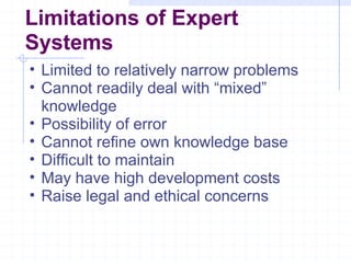 Limitations of Expert
Systems
• Limited to relatively narrow problems
• Cannot readily deal with “mixed”
knowledge
• Possi...