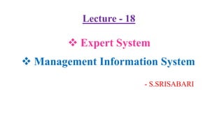  Expert System
- S.SRISABARI
 Management Information System
Lecture - 18
 
