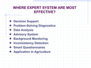 WHERE EXPERT SYSTEM ARE MOST 
EFFECTIVE? 
Decision Support 
Problem-Solving Diagnostics 
Data Analysis 
Advisory System 
Background Monitoring 
Inconsistency Detection 
Smart Questionnaires 
Application in Agriculture 
 