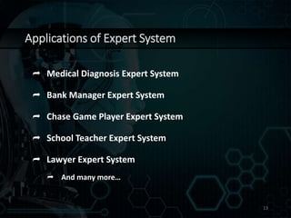 Applications of Expert System
 Medical Diagnosis Expert System
 Bank Manager Expert System
 Chase Game Player Expert System
 School Teacher Expert System
 Lawyer Expert System
 And many more…
13
 