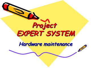 ProjectProject
EXPERT SYSTEMEXPERT SYSTEM
Hardware maintenanceHardware maintenance
 
