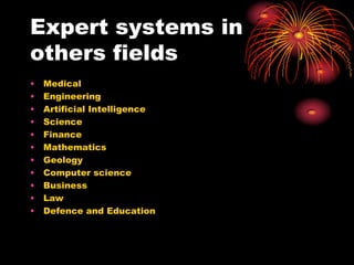 Expert systems in
others fields
•   Medical
•   Engineering
•   Artificial Intelligence
•   Science
•   Finance
•   Mathematics
•   Geology
•   Computer science
•   Business
•   Law
•   Defence and Education
 