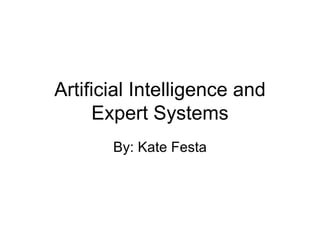 Artificial Intelligence and Expert Systems By: Kate Festa 