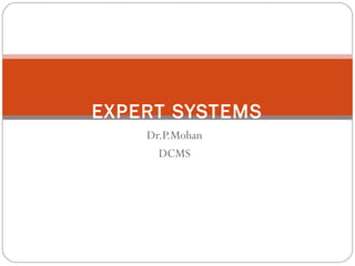 EXPERT SYSTEMS
Dr.P.Mohan
DCMS

 