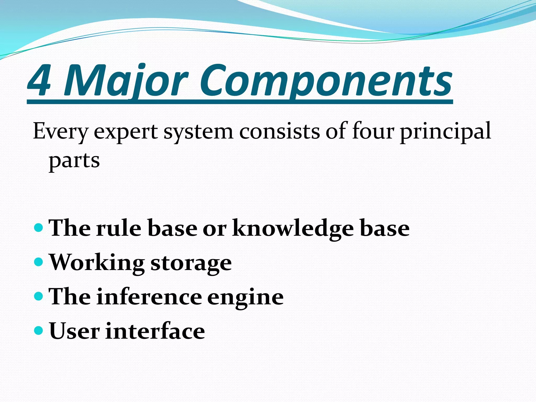 4 Major Components
Every expert system consists of four principal
parts
 The rule base or knowledge base
 Working storage
 The inference engine

 User interface

 