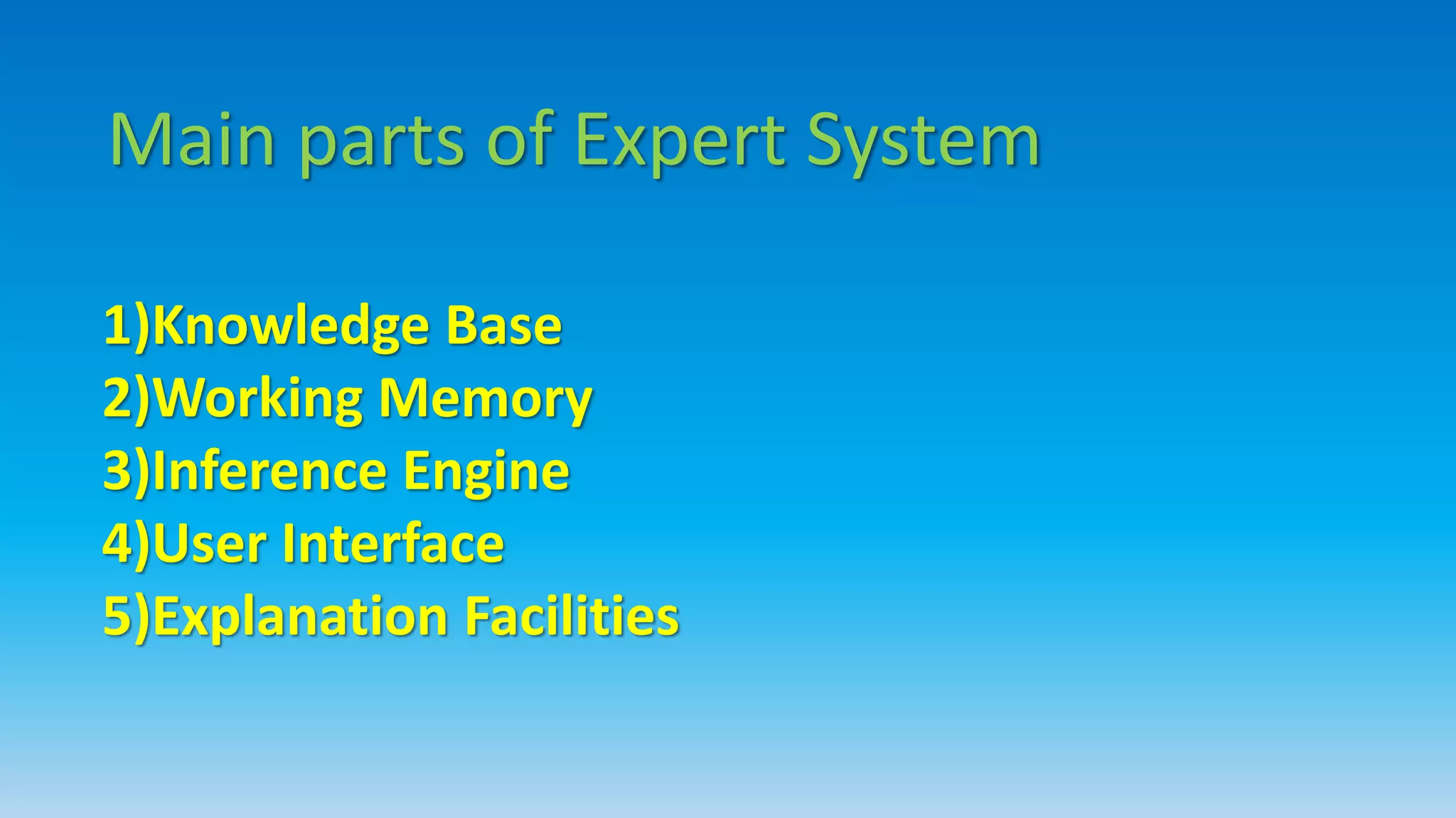 Main parts of Expert System
1)Knowledge Base
2)Working Memory
3)Inference Engine
4)User Interface
5)Explanation Facilities
 