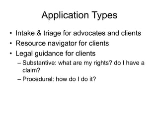 Application Types
• Intake & triage for advocates and clients
• Resource navigator for clients
• Legal guidance for clients
– Substantive: what are my rights? do I have a
claim?
– Procedural: how do I do it?
 