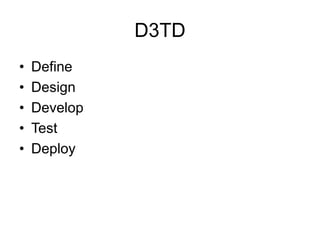 D3TD
• Define
• Design
• Develop
• Test
• Deploy
 
