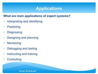 What are main applications of expert systems?
• Interpreting and identifying
• Predicting
• Diagnosing
• Designing and planning
• Monitoring
• Debugging and testing
• Instructing and training
• Controlling
Applications
 