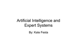 Artificial Intelligence and
      Expert Systems
       By: Kate Festa
 
