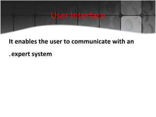 User Interface
It enables the user to communicate with an
. expert system

 
