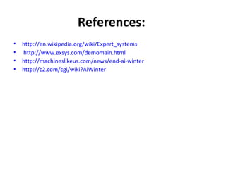 References:   http://en.wikipedia.org/wiki/Expert_systems  http://www.exsys.com/demomain.html http://machineslikeus.com/news/end-ai-winter http://c2.com/cgi/wiki?AiWinter 