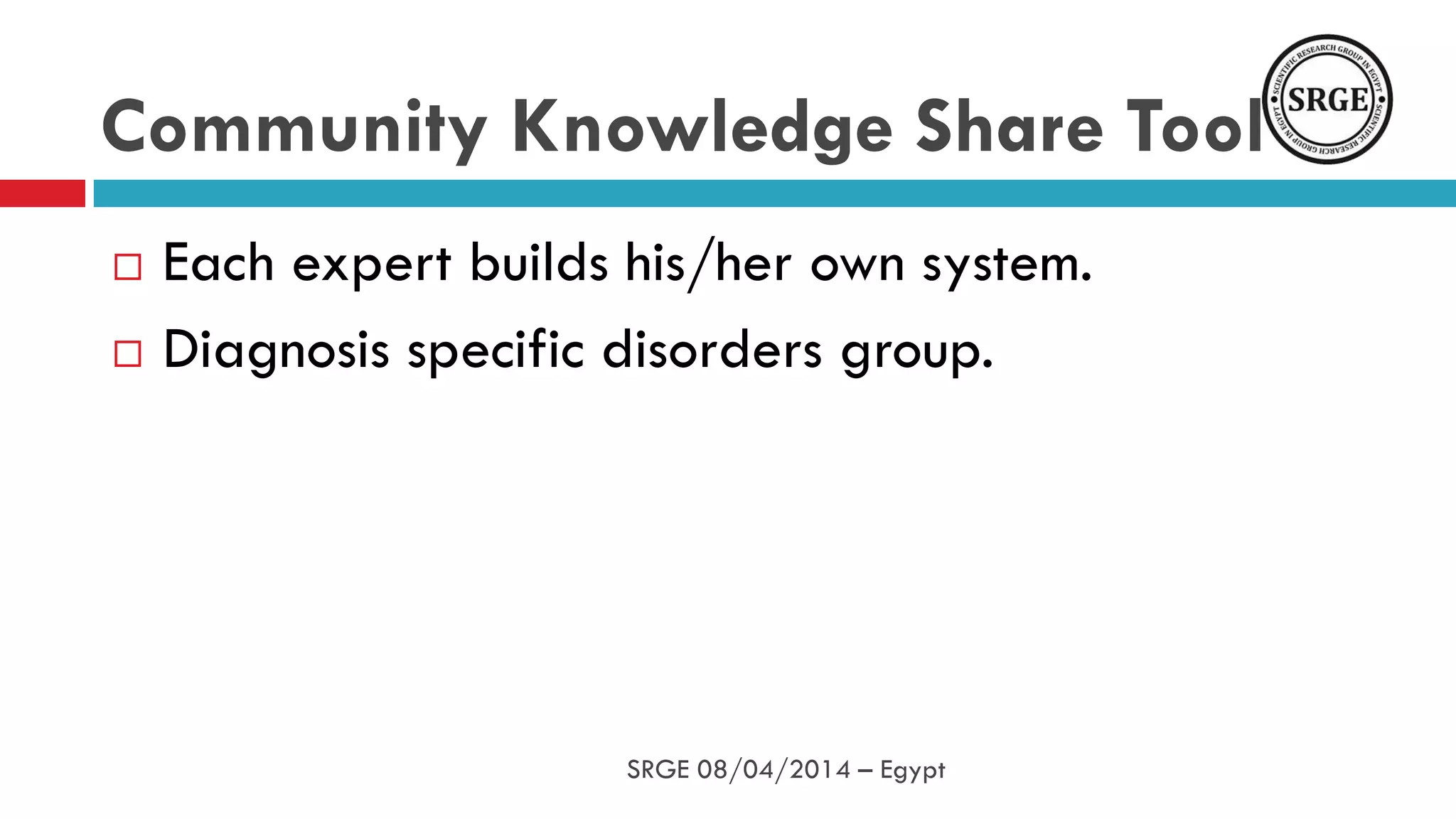 Community Knowledge Share Tool
 Each expert builds his/her own system.
 Diagnosis specific disorders group.
SRGE 08/04/2014 – Egypt
 