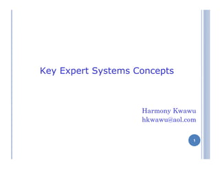 1
Key Expert Systems Concepts
Harmony Kwawu
hkwawu@aol.com
1
 